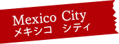 Mexico City メキシコ　シティ